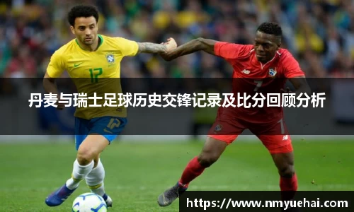 球盟会丹麦与瑞士足球历史交锋记录及比分回顾分析