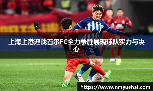 球盟会上海上港迎战首尔FC全力争胜展现球队实力与决心