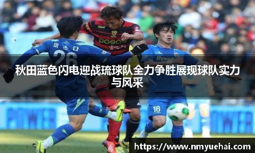 球盟会秋田蓝色闪电迎战琉球队全力争胜展现球队实力与风采